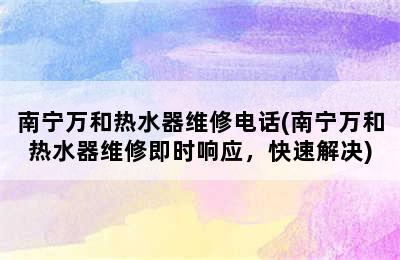 南宁万和热水器维修电话(南宁万和热水器维修即时响应，快速解决)