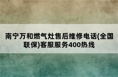 南宁万和燃气灶售后维修电话(全国联保)客服服务400热线