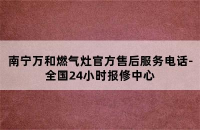 南宁万和燃气灶官方售后服务电话-全国24小时报修中心