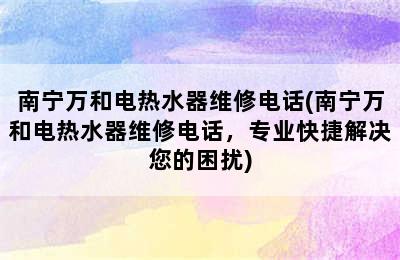 南宁万和电热水器维修电话(南宁万和电热水器维修电话，专业快捷解决您的困扰)