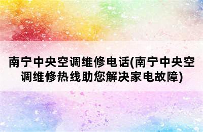 南宁中央空调维修电话(南宁中央空调维修热线助您解决家电故障)