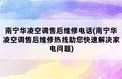 南宁华凌空调售后维修电话(南宁华凌空调售后维修热线助您快速解决家电问题)