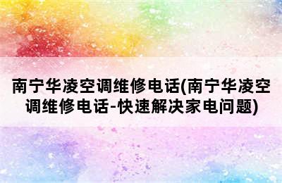 南宁华凌空调维修电话(南宁华凌空调维修电话-快速解决家电问题)