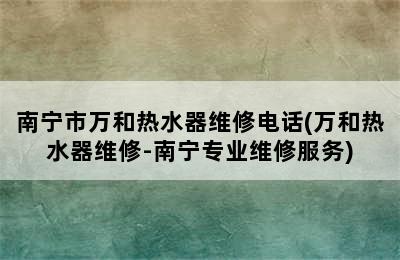 南宁市万和热水器维修电话(万和热水器维修-南宁专业维修服务)