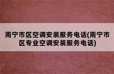 南宁市区空调安装服务电话(南宁市区专业空调安装服务电话)