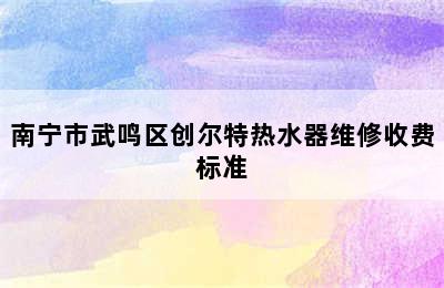 南宁市武鸣区创尔特热水器维修收费标准