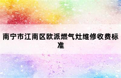 南宁市江南区欧派燃气灶维修收费标准