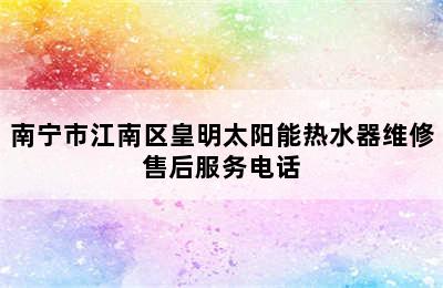 南宁市江南区皇明太阳能热水器维修售后服务电话