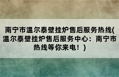 南宁市温尔泰壁挂炉售后服务热线(温尔泰壁挂炉售后服务中心：南宁市热线等你来电！)