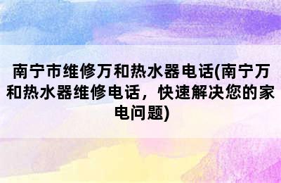 南宁市维修万和热水器电话(南宁万和热水器维修电话，快速解决您的家电问题)