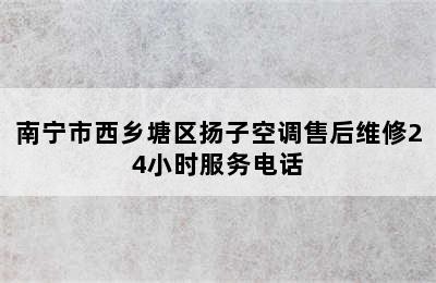 南宁市西乡塘区扬子空调售后维修24小时服务电话