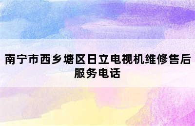 南宁市西乡塘区日立电视机维修售后服务电话