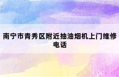 南宁市青秀区附近抽油烟机上门维修电话