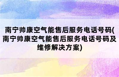 南宁帅康空气能售后服务电话号码(南宁帅康空气能售后服务电话号码及维修解决方案)