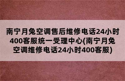 南宁月兔空调售后维修电话24小时400客服统一受理中心(南宁月兔空调维修电话24小时400客服)