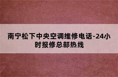 南宁松下中央空调维修电话-24小时报修总部热线