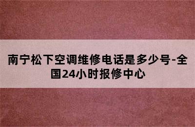 南宁松下空调维修电话是多少号-全国24小时报修中心