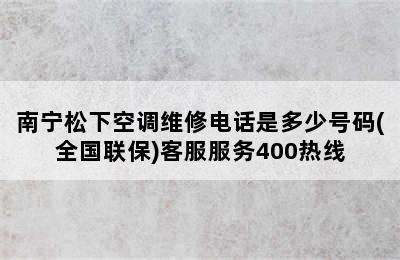 南宁松下空调维修电话是多少号码(全国联保)客服服务400热线