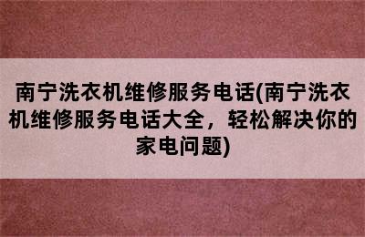 南宁洗衣机维修服务电话(南宁洗衣机维修服务电话大全，轻松解决你的家电问题)