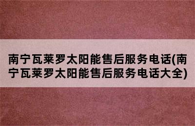 南宁瓦莱罗太阳能售后服务电话(南宁瓦莱罗太阳能售后服务电话大全)