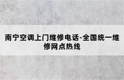 南宁空调上门维修电话-全国统一维修网点热线