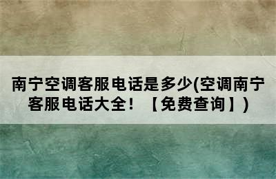 南宁空调客服电话是多少(空调南宁客服电话大全！【免费查询】)