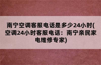 南宁空调客服电话是多少24小时(空调24小时客服电话：南宁亲民家电维修专家)