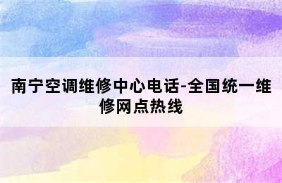 南宁空调维修中心电话-全国统一维修网点热线