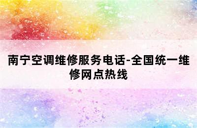 南宁空调维修服务电话-全国统一维修网点热线