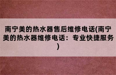 南宁美的热水器售后维修电话(南宁美的热水器维修电话：专业快捷服务)