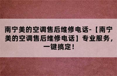 南宁美的空调售后维修电话-【南宁美的空调售后维修电话】专业服务，一键搞定！