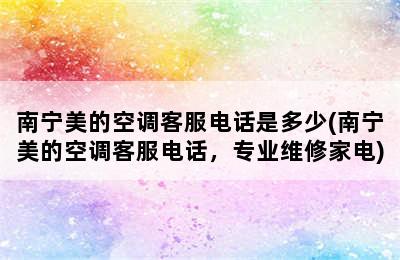 南宁美的空调客服电话是多少(南宁美的空调客服电话，专业维修家电)