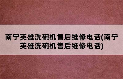 南宁英雄洗碗机售后维修电话(南宁英雄洗碗机售后维修电话)