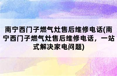 南宁西门子燃气灶售后维修电话(南宁西门子燃气灶售后维修电话，一站式解决家电问题)