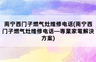 南宁西门子燃气灶维修电话(南宁西门子燃气灶维修电话—專業家電解決方案)