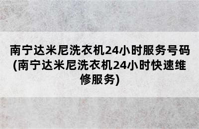 南宁达米尼洗衣机24小时服务号码(南宁达米尼洗衣机24小时快速维修服务)