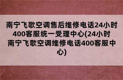 南宁飞歌空调售后维修电话24小时400客服统一受理中心(24小时南宁飞歌空调维修电话400客服中心)