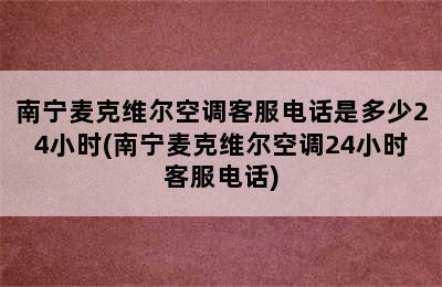 南宁麦克维尔空调客服电话是多少24小时(南宁麦克维尔空调24小时客服电话)