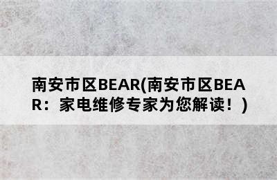 南安市区BEAR(南安市区BEAR：家电维修专家为您解读！)