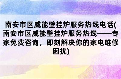 南安市区威能壁挂炉服务热线电话(南安市区威能壁挂炉服务热线——专家免费咨询，即刻解决你的家电维修困扰)