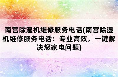 南宫除湿机维修服务电话(南宫除湿机维修服务电话：专业高效，一键解决您家电问题)