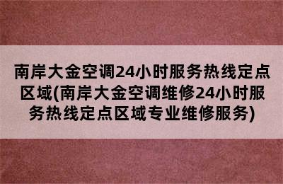 南岸大金空调24小时服务热线定点区域(南岸大金空调维修24小时服务热线定点区域专业维修服务)