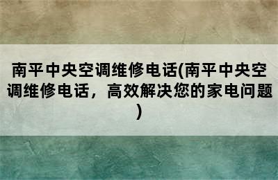 南平中央空调维修电话(南平中央空调维修电话，高效解决您的家电问题)