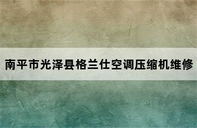 南平市光泽县格兰仕空调压缩机维修