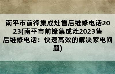 南平市前锋集成灶售后维修电话2023(南平市前锋集成灶2023售后维修电话：快速高效的解决家电问题)