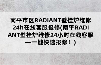 南平市区RADIANT壁挂炉维修24h在线客服报修(南平RADIANT壁挂炉维修24小时在线客服—一键快速报修！)