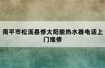 南平市松溪县修太阳能热水器电话上门维修