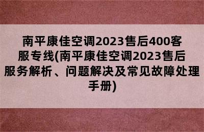 南平康佳空调2023售后400客服专线(南平康佳空调2023售后服务解析、问题解决及常见故障处理手册)