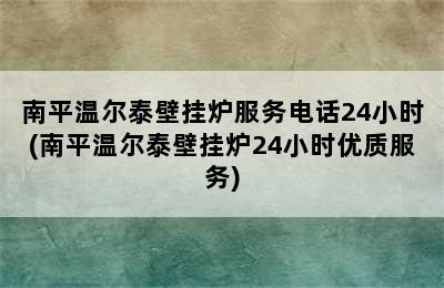 南平温尔泰壁挂炉服务电话24小时(南平温尔泰壁挂炉24小时优质服务)