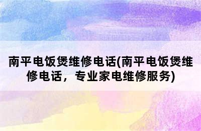 南平电饭煲维修电话(南平电饭煲维修电话，专业家电维修服务)